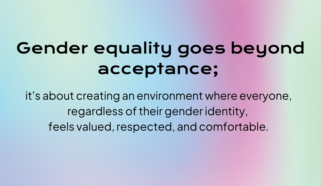 The words Gender equality goes beyond just acceptance; it's about creating an environment where everyone, regardless of their gender identity, feels valued, respected, and comfortable. appear on a bacground highlighting the colours of the Trans Flag
